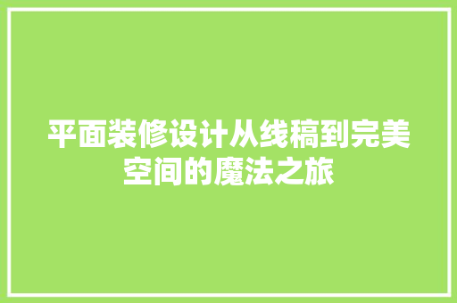 平面装修设计从线稿到完美空间的魔法之旅