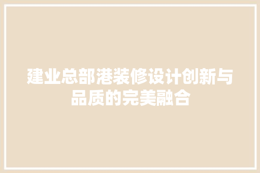 建业总部港装修设计创新与品质的完美融合