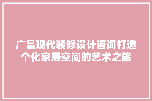 广昌现代装修设计咨询打造个化家居空间的艺术之旅