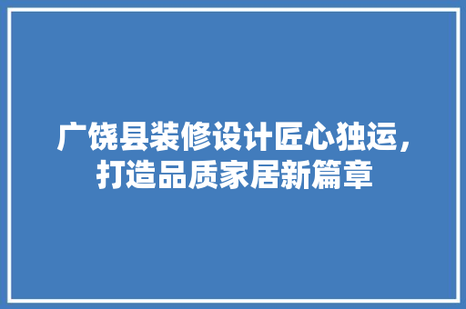 广饶县装修设计匠心独运，打造品质家居新篇章