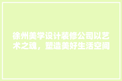 徐州美学设计装修公司以艺术之魂，塑造美好生活空间