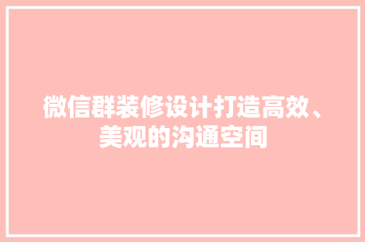 微信群装修设计打造高效、美观的沟通空间