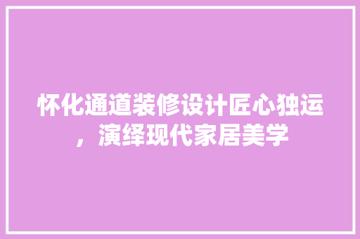 怀化通道装修设计匠心独运，演绎现代家居美学