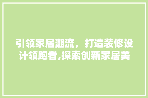 引领家居潮流，打造装修设计领跑者,探索创新家居美学