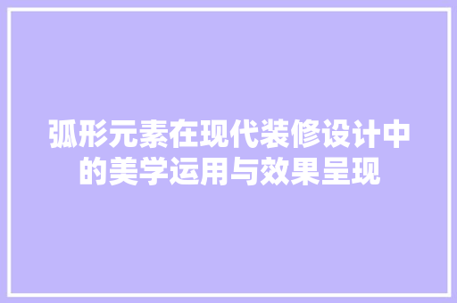 弧形元素在现代装修设计中的美学运用与效果呈现