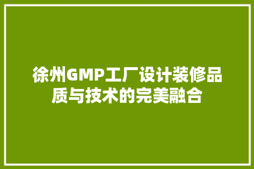 徐州GMP工厂设计装修品质与技术的完美融合