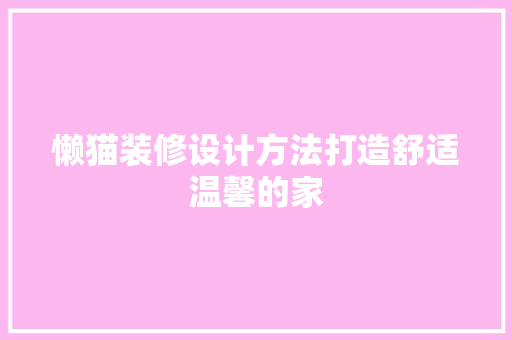 懒猫装修设计方法打造舒适温馨的家