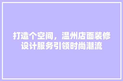 打造个空间，温州店面装修设计服务引领时尚潮流