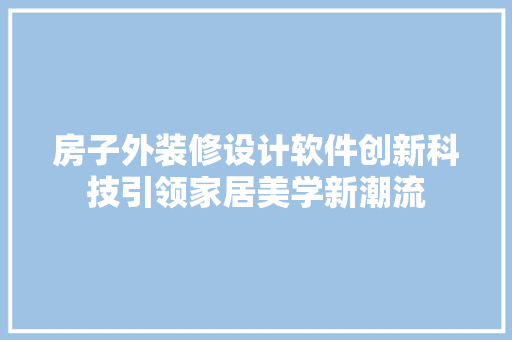 房子外装修设计软件创新科技引领家居美学新潮流