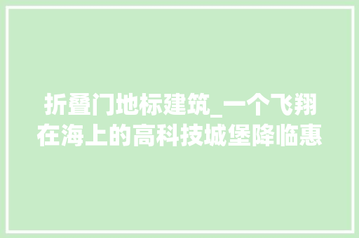 折叠门地标建筑_一个飞翔在海上的高科技城堡降临惠州海滩每个房间都直面大年夜海