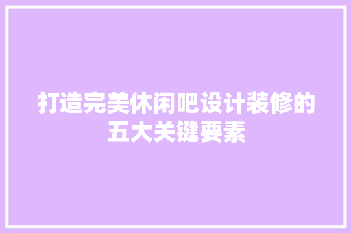 打造完美休闲吧设计装修的五大关键要素