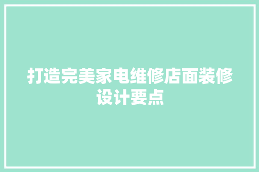 打造完美家电维修店面装修设计要点