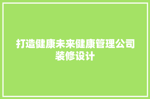 打造健康未来健康管理公司装修设计