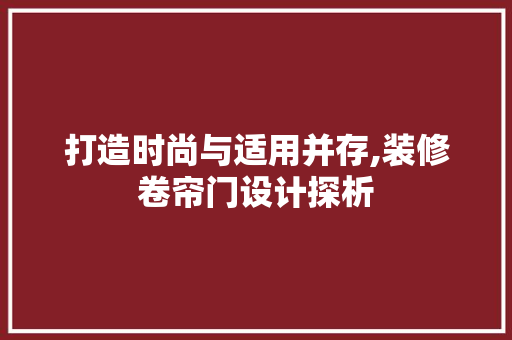 打造时尚与适用并存,装修卷帘门设计探析