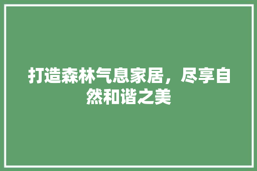 打造森林气息家居，尽享自然和谐之美