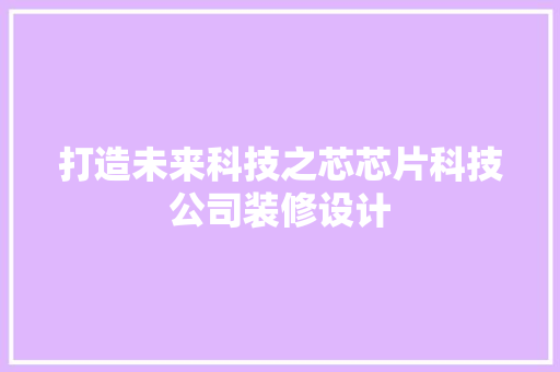 打造未来科技之芯芯片科技公司装修设计