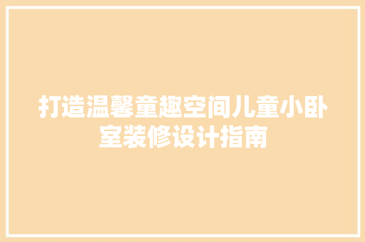 打造温馨童趣空间儿童小卧室装修设计指南