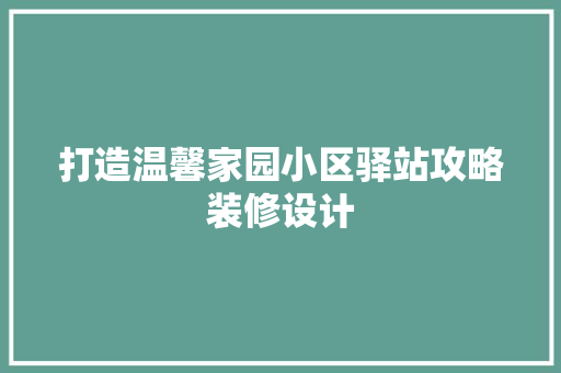 打造温馨家园小区驿站攻略装修设计