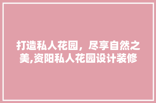 打造私人花园，尽享自然之美,资阳私人花园设计装修指南