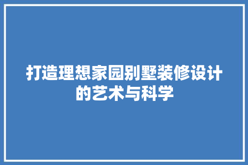 打造理想家园别墅装修设计的艺术与科学