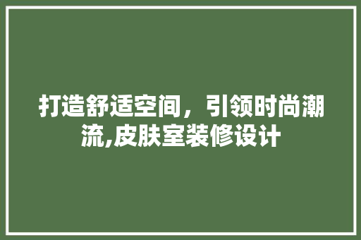 打造舒适空间，引领时尚潮流,皮肤室装修设计