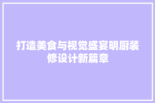 打造美食与视觉盛宴明厨装修设计新篇章