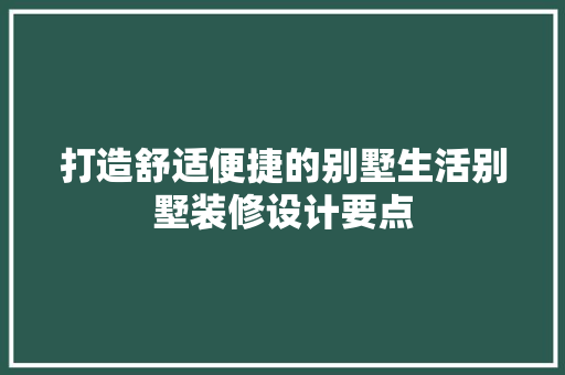 打造舒适便捷的别墅生活别墅装修设计要点