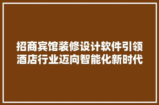 招商宾馆装修设计软件引领酒店行业迈向智能化新时代