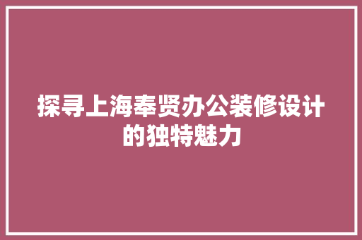 探寻上海奉贤办公装修设计的独特魅力
