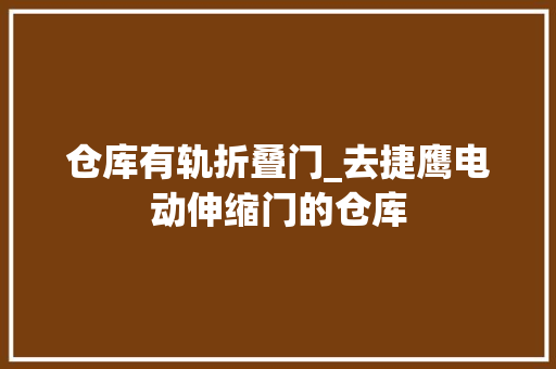 仓库有轨折叠门_去捷鹰电动伸缩门的仓库