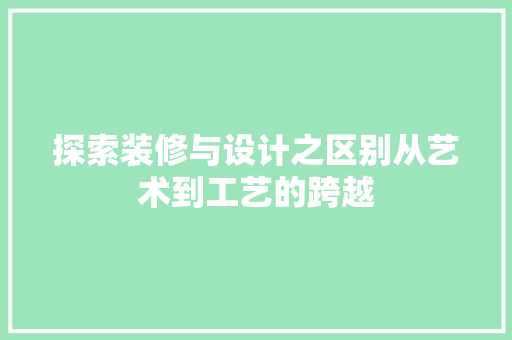 探索装修与设计之区别从艺术到工艺的跨越