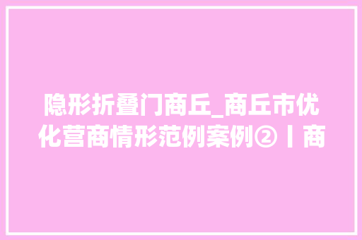 隐形折叠门商丘_商丘市优化营商情形范例案例②丨商丘市财政局破除政府采购隐性壁垒助力构建全国统一大年夜市场