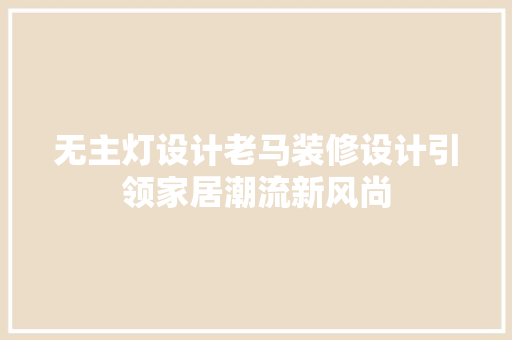 无主灯设计老马装修设计引领家居潮流新风尚