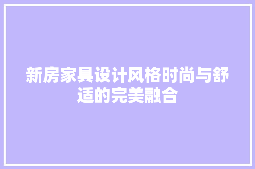 新房家具设计风格时尚与舒适的完美融合