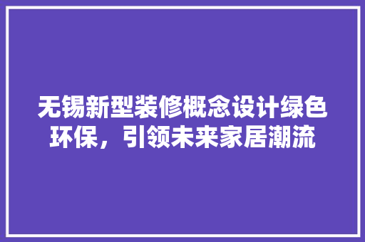 无锡新型装修概念设计绿色环保，引领未来家居潮流