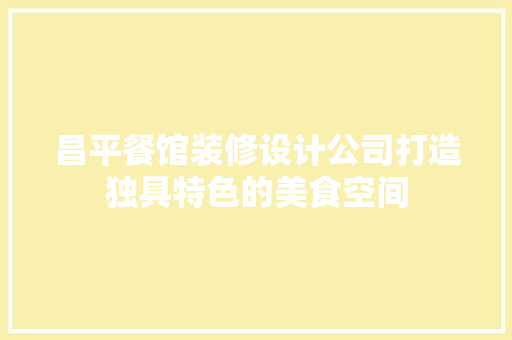昌平餐馆装修设计公司打造独具特色的美食空间