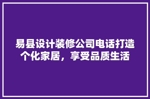 易县设计装修公司电话打造个化家居，享受品质生活