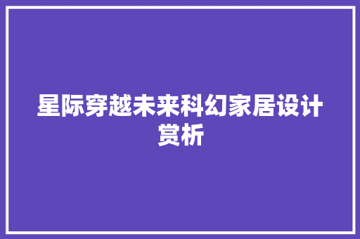 星际穿越未来科幻家居设计赏析