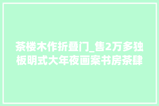 茶楼木作折叠门_售2万多独板明式大年夜画案书房茶肆必备缅甸花梨卷云纹