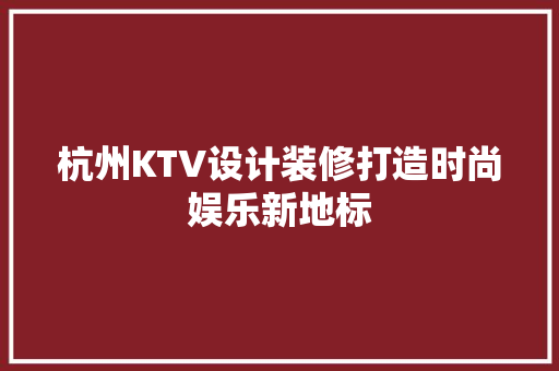 杭州KTV设计装修打造时尚娱乐新地标