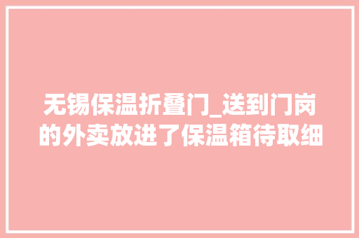 无锡保温折叠门_送到门岗的外卖放进了保温箱待取细节之处的关怀让居平易近暖暖的