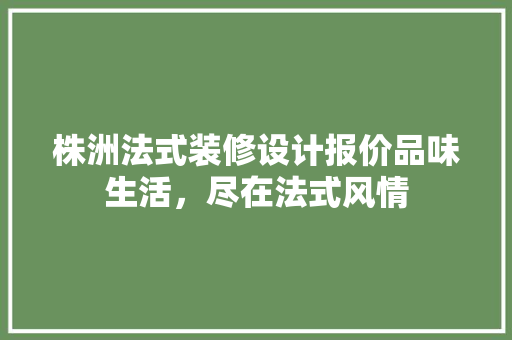 株洲法式装修设计报价品味生活，尽在法式风情