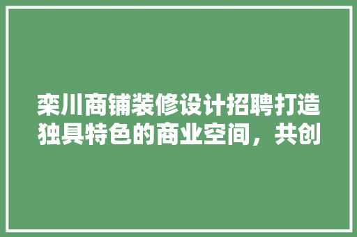 栾川商铺装修设计招聘打造独具特色的商业空间，共创美好未来