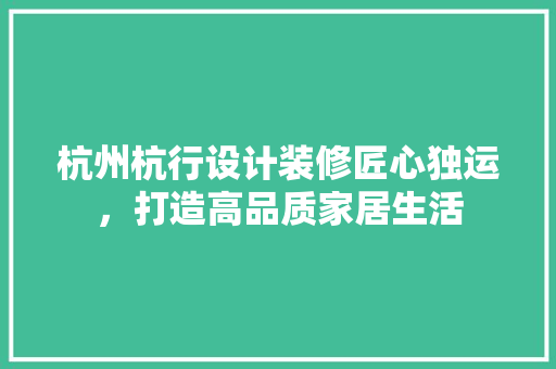 杭州杭行设计装修匠心独运，打造高品质家居生活