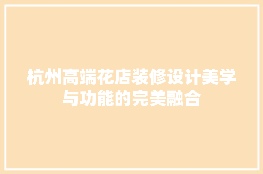 杭州高端花店装修设计美学与功能的完美融合