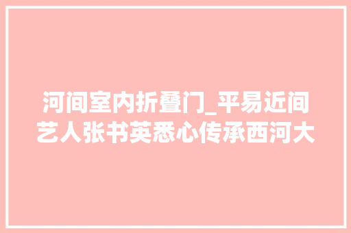 河间室内折叠门_平易近间艺人张书英悉心传承西河大年夜鼓