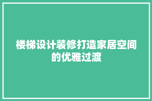 楼梯设计装修打造家居空间的优雅过渡