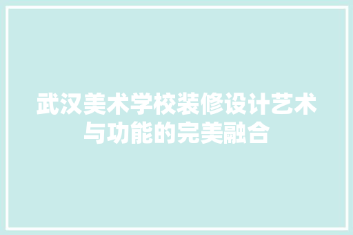 武汉美术学校装修设计艺术与功能的完美融合