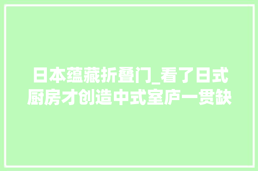 日本蕴藏折叠门_看了日式厨房才创造中式室庐一贯缺少这个设计怪不得不好收纳