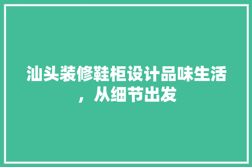 汕头装修鞋柜设计品味生活，从细节出发